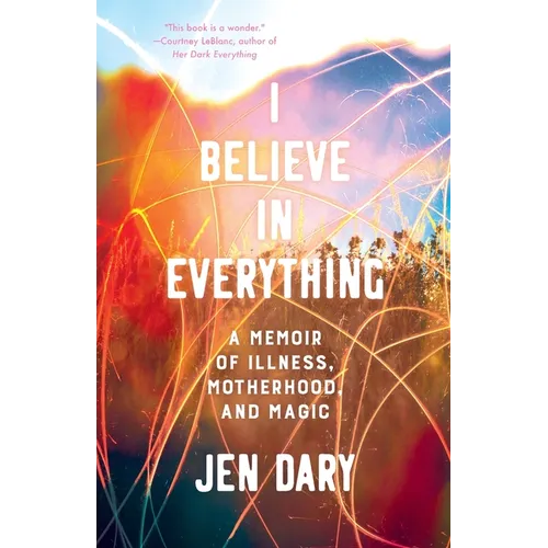 I Believe in Everything: A Memoir of Illness, Motherhood, and Magic - Paperback