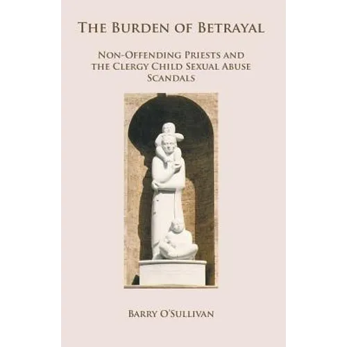 The Burden of Betrayal: Non-Offending Priests and the Clergy Child Sexual Abuse Scandals - Paperback