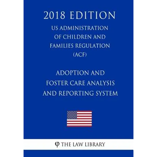 Adoption and Foster Care Analysis and Reporting System (US Administration of Children and Families Regulation) (ACF) (2018 Edition) - Paperback