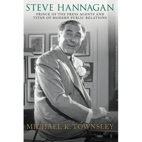 Steve Hannagan: Prince of the Press Agents and Titan of Modern Public Relations - Paperback