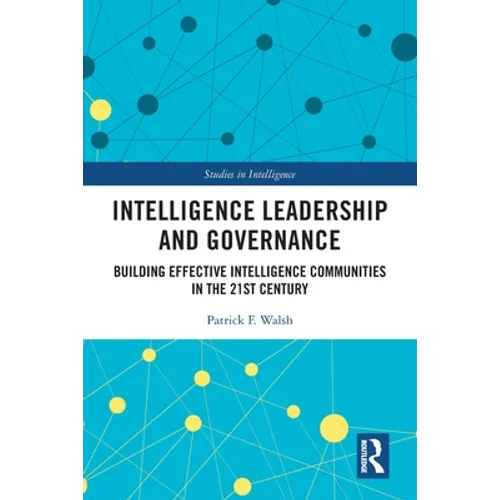 Intelligence Leadership and Governance: Building Effective Intelligence Communities in the 21st Century - Paperback