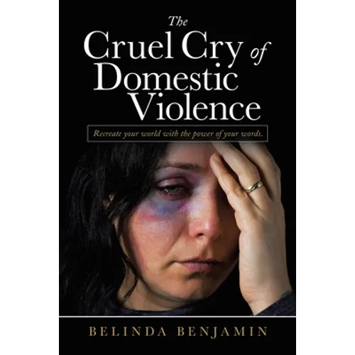 The Cruel Cry of Domestic Violence: Recreate Your World with the Power of Your Words. - Paperback