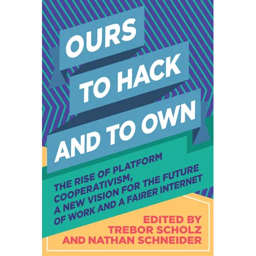 Ours to Hack and to Own: The Rise of Platform Cooperativism, a New Vision for the Future of Work and a Fairer Internet - Paperback