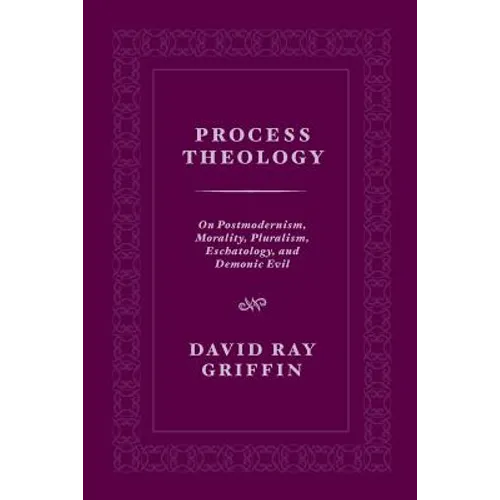 Process Theology: On Postmodernism, Morality, Pluralism, Eschatology, and Demonic Evil - Paperback