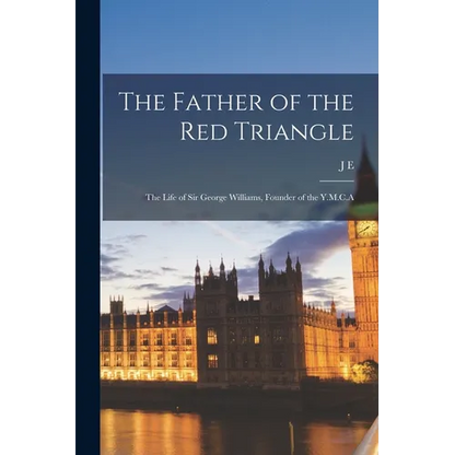 The Father of the Red Triangle; the Life of Sir George Williams, Founder of the Y.M.C.A - Paperback