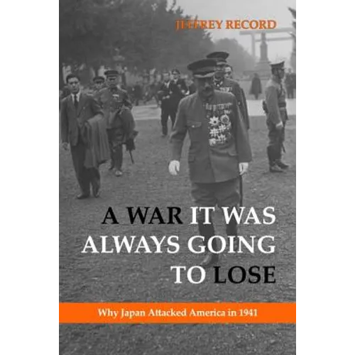 A War It Was Always Going to Lose: Why Japan Attacked America in 1941 - Hardcover