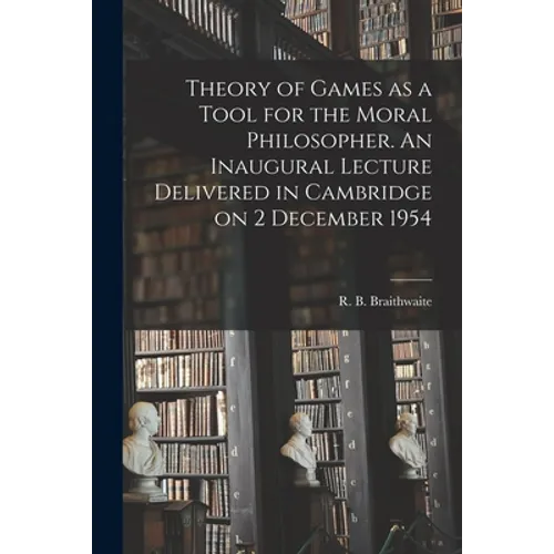 Theory of Games as a Tool for the Moral Philosopher. An Inaugural Lecture Delivered in Cambridge on 2 December 1954 - Paperback