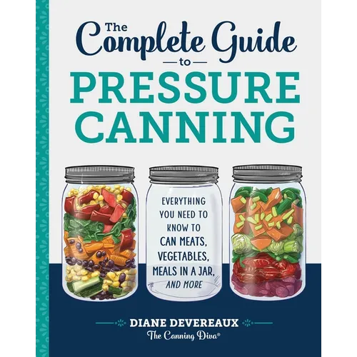 The Complete Guide to Pressure Canning: Everything You Need to Know to Can Meats, Vegetables, Meals in a Jar, and More - Paperback
