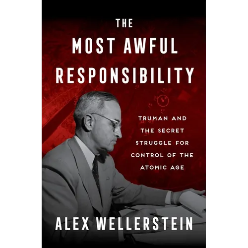 The Most Awful Responsibility: Truman and the Secret Struggle for Control of the Atomic Age - Hardcover