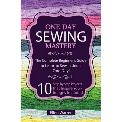 Sewing: One Day Sewing Mastery: The Complete Beginner's Guide to Learn to Sew in Under 1 Day! - 10 Step by Step Projects That Inspire You - Images Inc - Paperback