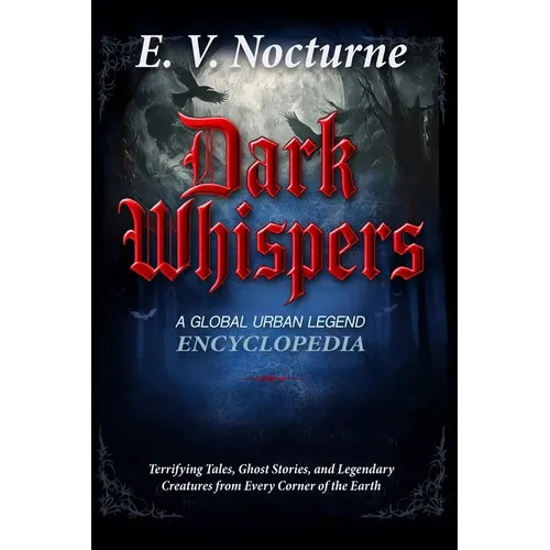 Dark Whispers: A Global Urban Legend Encyclopaedia Terrifying Tales, Ghost Stories, and Legendary Creatures from Every Corner of the Earth: Your passp - Paperback