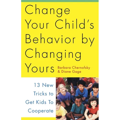 Change Your Child's Behavior by Changing Yours: 13 New Tricks to Get Kids to Cooperate - Paperback
