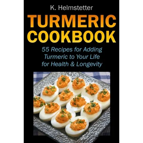 Turmeric Cookbook: 55 Recipes for Adding Turmeric to Your Life for Health & Longevity - Paperback