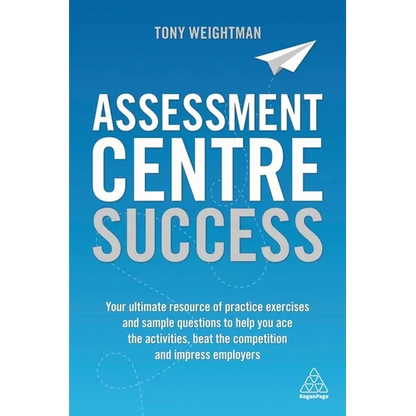 Assessment Centre Success: Your Ultimate Resource of Practice Exercises and Sample Questions to Help You Ace the Activities, Beat the Competition and - Paperback