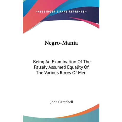 Negro-Mania: Being An Examination Of The Falsely Assumed Equality Of The Various Races Of Men - Hardcover