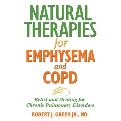 Natural Therapies for Emphysema and Copd: Relief and Healing for Chronic Pulmonary Disorders - Paperback