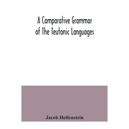 A comparative grammar of the Teutonic languages. Being at the same time a historical grammar of the English language. And comprising Gothic, Anglo-Sax - Paperback