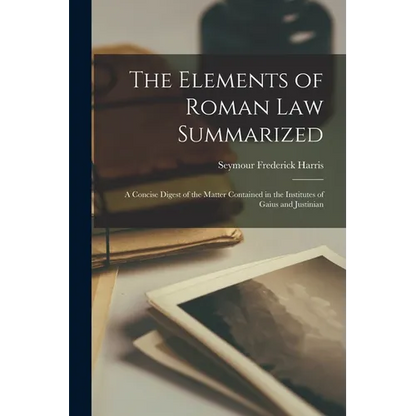 The Elements of Roman Law Summarized: A Concise Digest of the Matter Contained in the Institutes of Gaius and Justinian - Paperback
