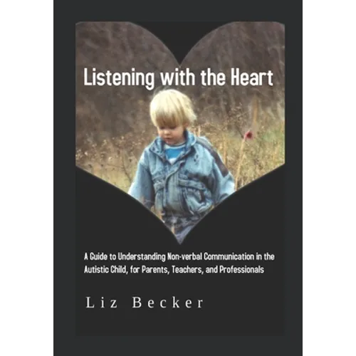 Listening with the Heart: A Guide for Understanding Non-verbal Communication in the Autistic Child, for Parents, Teachers, and Professionals - Paperback