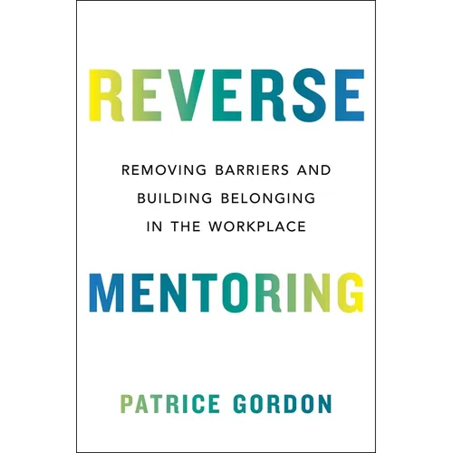 Reverse Mentoring: Removing Barriers and Building Belonging in the Workplace - Hardcover