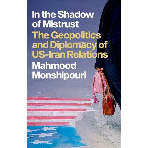 In the Shadow of Mistrust: The Geopolitics and Diplomacy of Us-Iran Relations - Hardcover