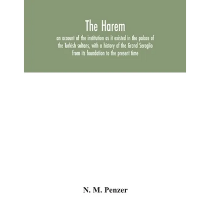 The Harem: an account of the institution as it existed in the palace of the Turkish sultans, with a history of the Grand Seraglio - Paperback