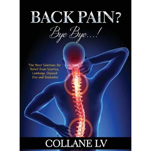 Back Pain? Bye Bye...!: The Best Solutions for Relief from Sciatica, Lumbago, Slipiped Disc and Backache - Hardcover