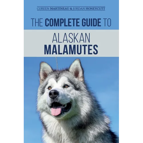 The Complete Guide to Alaskan Malamutes: Finding, Training, Properly Exercising, Grooming, and Raising a Happy and Healthy Alaskan Malamute Puppy - Paperback