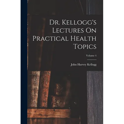 Dr. Kellogg's Lectures On Practical Health Topics; Volume 4 - Paperback