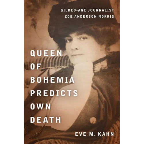 Queen of Bohemia Predicts Own Death: Gilded-Age Journalist Zoe Anderson Norris - Hardcover