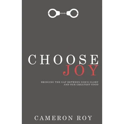 Choose Joy: Bridging the Gap between God's Glory and Our Greatest Good - Paperback