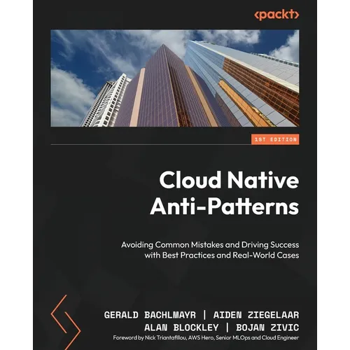 Cloud Native Anti-Patterns: Avoiding Common Mistakes and Driving Success with Best Practices and Real-World Cases - Paperback