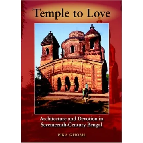 Temple to Love: Architecture and Devotion in Seventeenth-Century Bengal - Hardcover