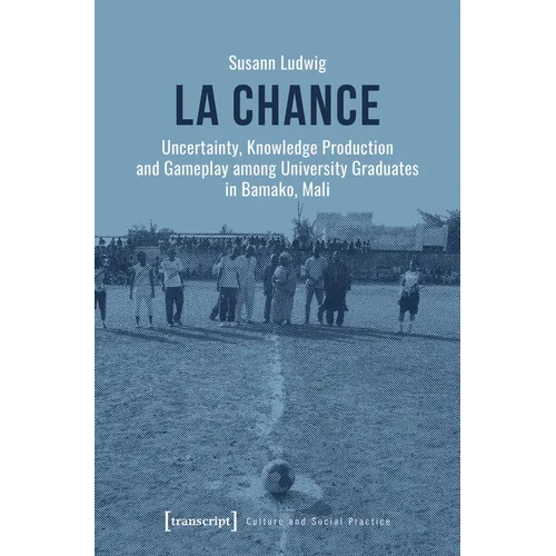 La Chance: Uncertainty, Knowledge Production and Gameplay Among University Graduates in Bamako, Mali - Paperback