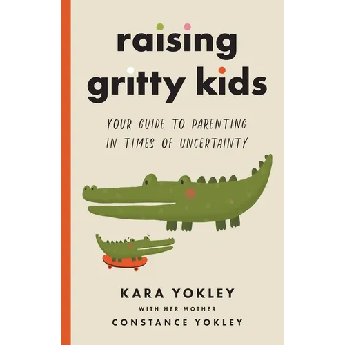 Raising Gritty Kids: Your Guide to Parenting in Times of Uncertainty - Paperback