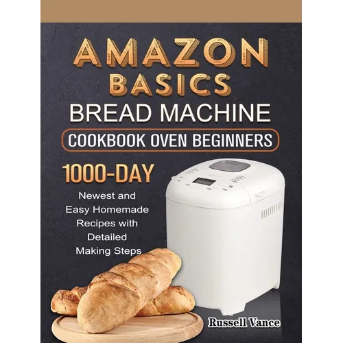 Amazon Basics Bread Machine Cookbook For Beginners: 1000-Day Newest and Easy Homemade Recipes with Detailed Making Steps - Hardcover