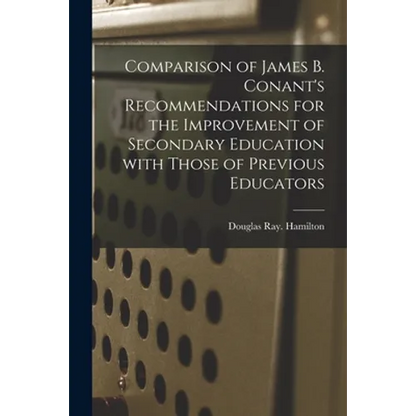 Comparison of James B. Conant's Recommendations for the Improvement of Secondary Education With Those of Previous Educators - Paperback