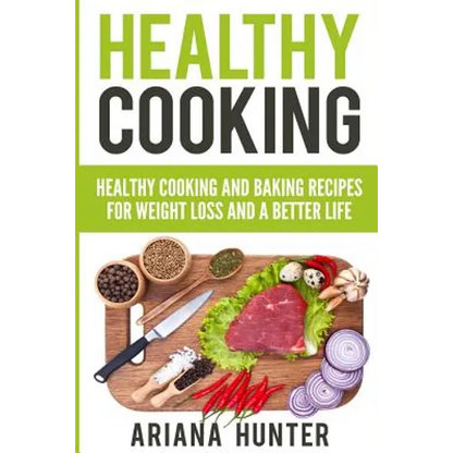 Healthy Cooking: Healthy Cooking And Baking Recipes For Weight Loss And A Better Life - Paperback