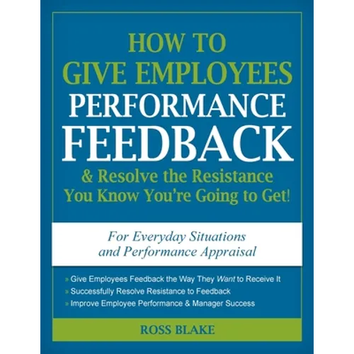 How to Give Employees Performance Feedback & Resolve the Resistance You Know You're Going to Get! - Paperback