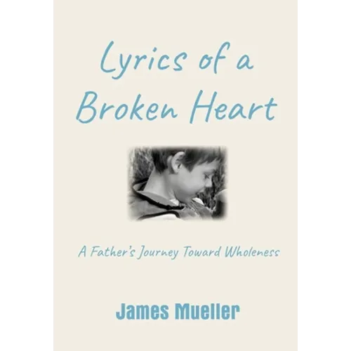 Lyrics of a Broken Heart: A Father's Journey Toward Wholeness - Hardcover