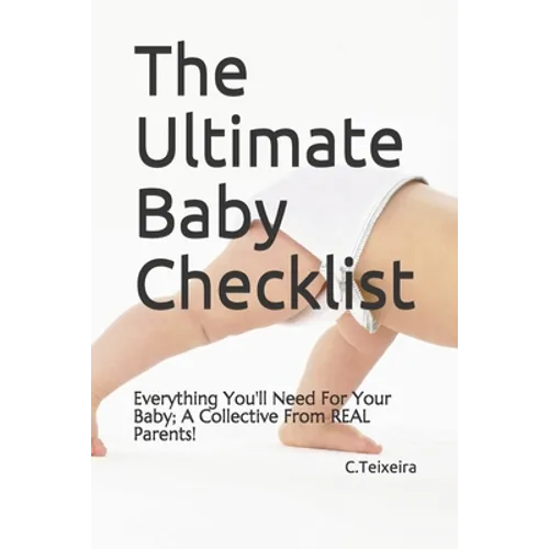 The Ultimate Baby Checklist: Everything You'll Need For Your Baby; A Collective From REAL Parents! - Paperback