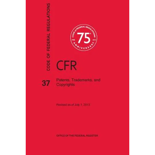 Code of Federal Regulations Title 37, Patents, Trademarks and Copyrights, 2013 - Paperback