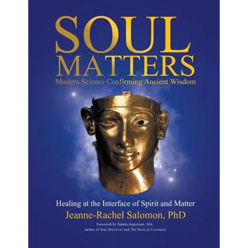 Soul Matters: Modern Science Confirming Ancient Wisdom: Healing at the Interface of Spirit and Matter - Paperback