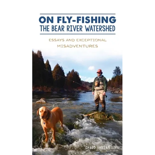 On Fly-Fishing the Bear River Watershed: Essays and Exceptional Misadventures - Hardcover