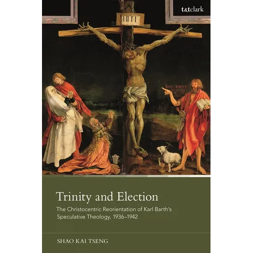 Trinity and Election: The Christocentric Reorientation of Karl Barth's Speculative Theology, 1936-1942 - Paperback