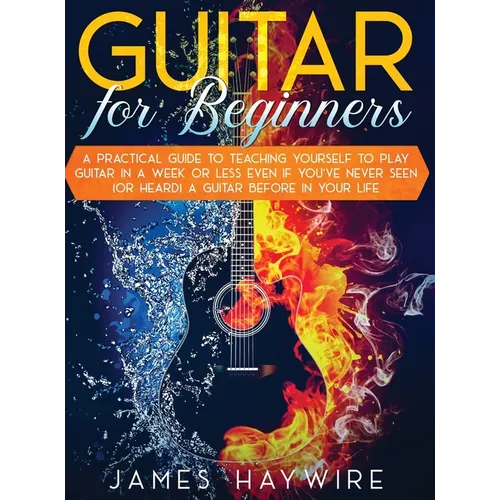Guitar for Beginners A Practical Guide To Teaching Yourself To Play Guitar In A Week Or Less Even If You've Never Seen (Or Heard) A Guitar Before In Y - Hardcover