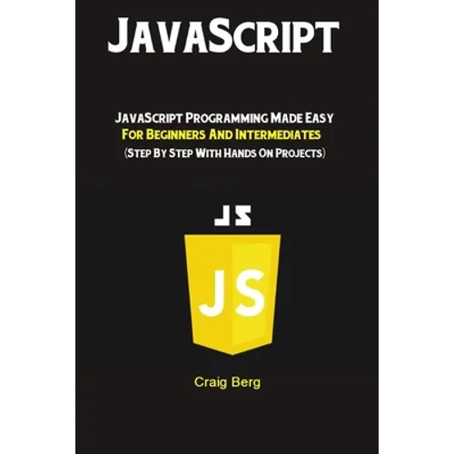JavaScript: JavaScript Programming Made Easy for Beginners & Intermediates (Step By Step With Hands On Projects) - Paperback