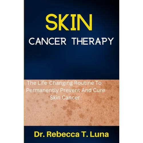 Skin Cancer Therapy: The Life-Changing Routine To Permanently Prevent And Cure Skin Cancer - Paperback