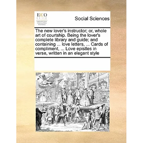The New Lover's Instructor; Or, Whole Art of Courtship. Being the Lover's Complete Library and Guide; And Containing ... Love Letters, ... Cards of Co - Paperback
