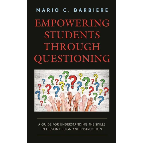 Empowering Students Through Questioning: A Guide for Understanding the Skills in Lesson Design and Instruction - Hardcover